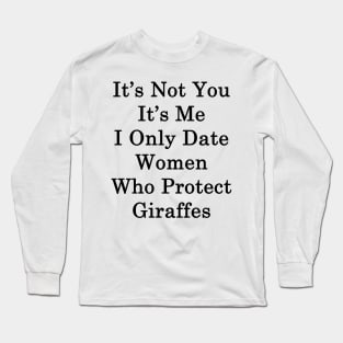 It's Not You It's Me I Only Date Women Who Protect Giraffes Long Sleeve T-Shirt